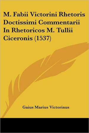 M. Fabii Victorini Rhetoris Doctissimi Commentarii In Rhetoricos M. Tullii Ciceronis (1537) de Gaius Marius Victorinus