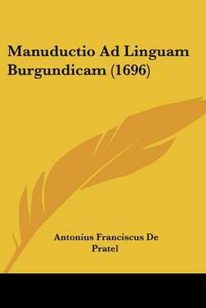 Manuductio Ad Linguam Burgundicam (1696) de Antonius Franciscus De Pratel