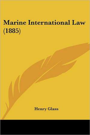 Marine International Law (1885) de Henry Glass