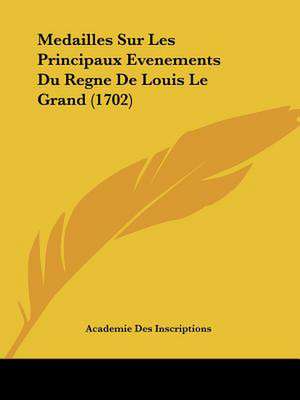 Medailles Sur Les Principaux Evenements Du Regne De Louis Le Grand (1702) de Academie Des Inscriptions