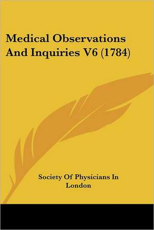 Medical Observations And Inquiries V6 (1784) de Society Of Physicians In London