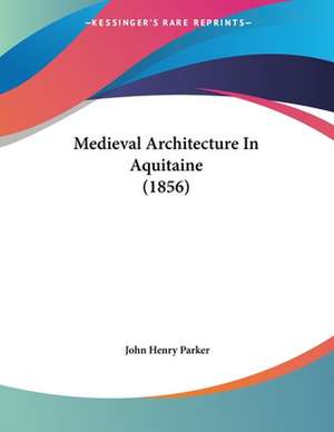 Medieval Architecture In Aquitaine (1856) de John Henry Parker