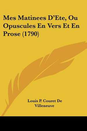 Mes Matinees D'Ete, Ou Opuscules En Vers Et En Prose (1790) de Louis P. Couret de Villeneuve