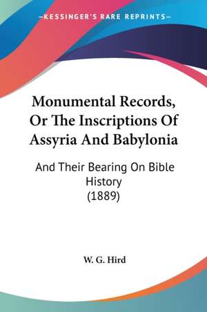 Monumental Records, Or The Inscriptions Of Assyria And Babylonia de W. G. Hird