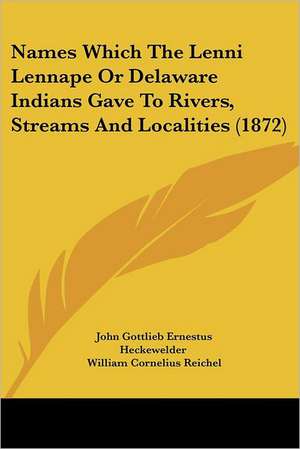 Names Which The Lenni Lennape Or Delaware Indians Gave To Rivers, Streams And Localities (1872) de John Gottlieb Ernestus Heckewelder