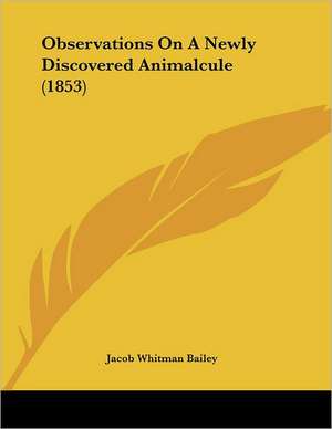 Observations On A Newly Discovered Animalcule (1853) de Jacob Whitman Bailey