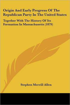 Origin And Early Progress Of The Republican Party In The United States de Stephen Merrill Allen