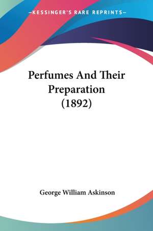 Perfumes And Their Preparation (1892) de George William Askinson