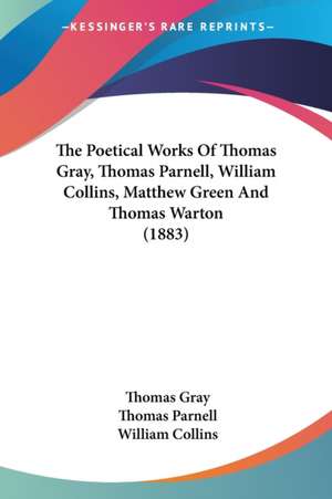 The Poetical Works Of Thomas Gray, Thomas Parnell, William Collins, Matthew Green And Thomas Warton (1883) de Thomas Gray