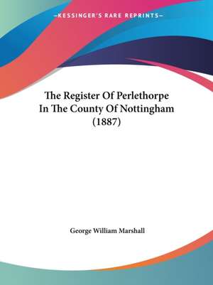 The Register Of Perlethorpe In The County Of Nottingham (1887) de George William Marshall