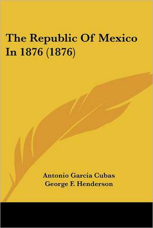 The Republic Of Mexico In 1876 (1876) de Antonio Garcia Cubas