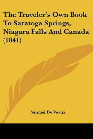 The Traveler's Own Book To Saratoga Springs, Niagara Falls And Canada (1841) de Samuel De Veaux