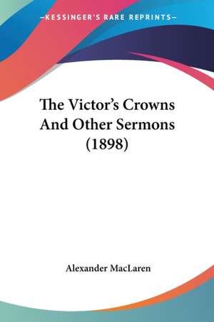 The Victor's Crowns And Other Sermons (1898) de Alexander Maclaren