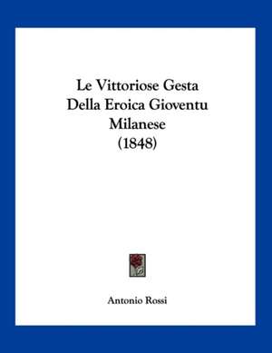 Le Vittoriose Gesta Della Eroica Gioventu Milanese (1848) de Antonio Rossi