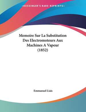 Memoire Sur La Substitution Des Electromoteurs Aux Machines A Vapeur (1852) de Emmanuel Liais