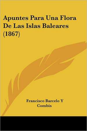 Apuntes Para Una Flora De Las Islas Baleares (1867) de Francisco Barcelo Y Combis