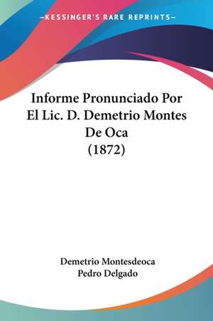 Informe Pronunciado Por El Lic. D. Demetrio Montes De Oca (1872) de Demetrio Montesdeoca