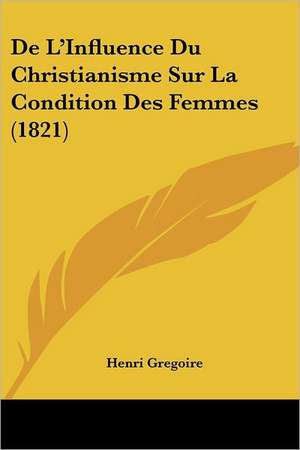 De L'Influence Du Christianisme Sur La Condition Des Femmes (1821) de Henri Gregoire