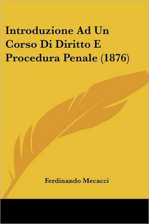 Introduzione Ad Un Corso Di Diritto E Procedura Penale (1876) de Ferdinando Mecacci