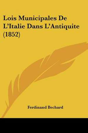 Lois Municipales De L'Italie Dans L'Antiquite (1852) de Ferdinand Bechard