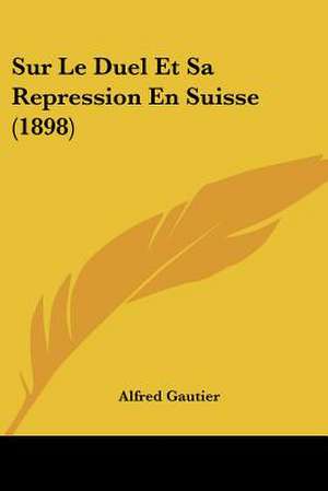 Sur Le Duel Et Sa Repression En Suisse (1898) de Alfred Gautier