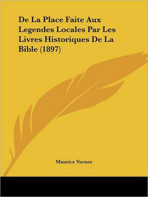 De La Place Faite Aux Legendes Locales Par Les Livres Historiques De La Bible (1897) de Maurice Vernes