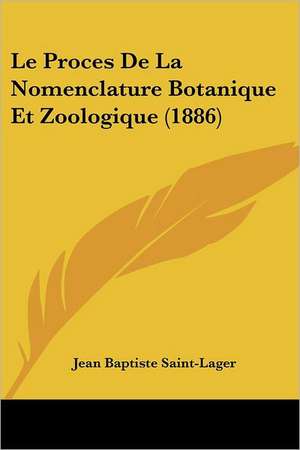 Le Proces De La Nomenclature Botanique Et Zoologique (1886) de Jean Baptiste Saint-Lager