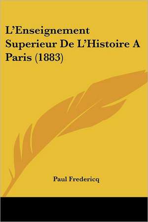 L'Enseignement Superieur De L'Histoire A Paris (1883) de Paul Fredericq