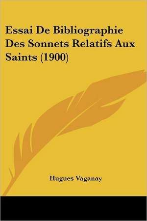 Essai De Bibliographie Des Sonnets Relatifs Aux Saints (1900) de Hugues Vaganay