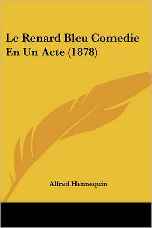 Le Renard Bleu Comedie En Un Acte (1878) de Alfred Hennequin