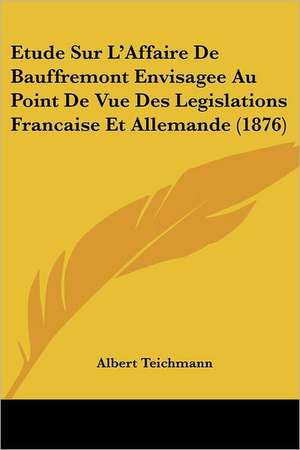 Etude Sur L'Affaire De Bauffremont Envisagee Au Point De Vue Des Legislations Francaise Et Allemande (1876) de Albert Teichmann