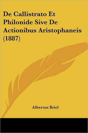 De Callistrato Et Philonide Sive De Actionibus Aristophaneis (1887) de Albertus Briel