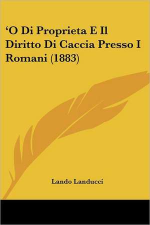 'O Di Proprieta E Il Diritto Di Caccia Presso I Romani (1883) de Lando Landucci