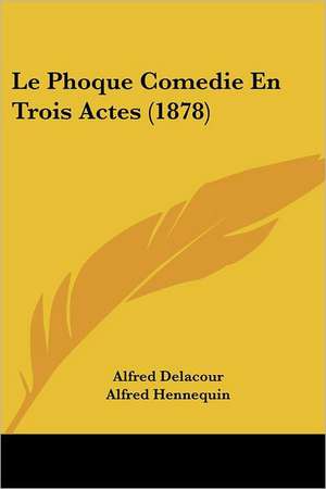 Le Phoque Comedie En Trois Actes (1878) de Alfred Delacour