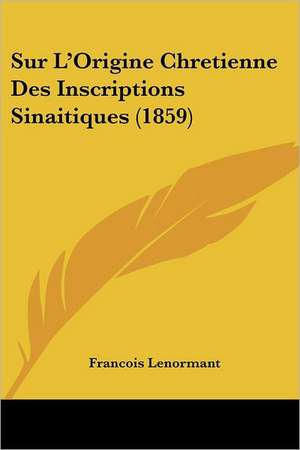 Sur L'Origine Chretienne Des Inscriptions Sinaitiques (1859) de Francois Lenormant