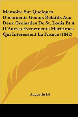 Memoire Sur Quelques Documents Genois Relatifs Aux Deux Croisades De St. Louis Et A D'Autres Evenements Maritimes Qui Interessent La France (1842) de Augustin Jal