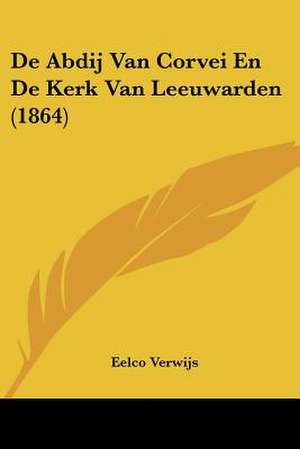 De Abdij Van Corvei En De Kerk Van Leeuwarden (1864) de Eelco Verwijs