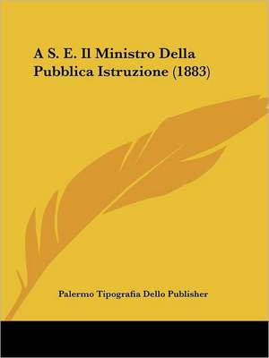 A S. E. Il Ministro Della Pubblica Istruzione (1883) de Palermo Tipografia Dello Publisher