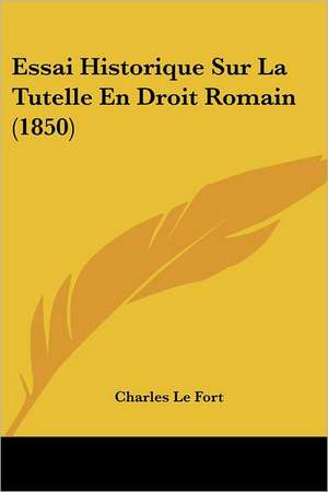 Essai Historique Sur La Tutelle En Droit Romain (1850) de Charles Le Fort