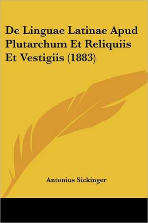 De Linguae Latinae Apud Plutarchum Et Reliquiis Et Vestigiis (1883) de Antonius Sickinger