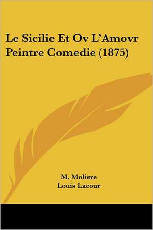 Le Sicilie Et Ov L'Amovr Peintre Comedie (1875) de M. Moliere