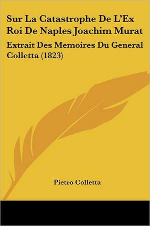 Sur La Catastrophe De L'Ex Roi De Naples Joachim Murat de Pietro Colletta