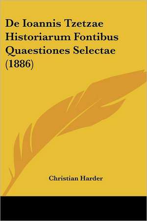 De Ioannis Tzetzae Historiarum Fontibus Quaestiones Selectae (1886) de Christian Harder