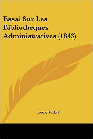 Essai Sur Les Bibliotheques Administratives (1843) de Leon Vidal