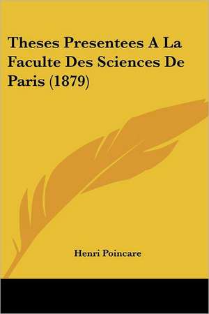 Theses Presentees A La Faculte Des Sciences De Paris (1879) de Henri Poincare