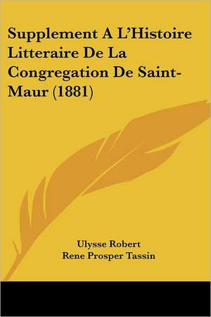 Supplement A L'Histoire Litteraire De La Congregation De Saint-Maur (1881) de Ulysse Robert