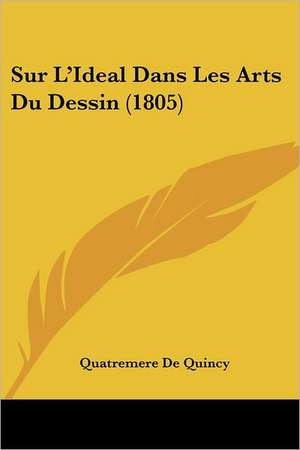 Sur L'Ideal Dans Les Arts Du Dessin (1805) de Quatremere De Quincy