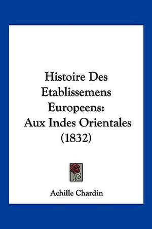 Histoire Des Etablissemens Europeens de Achille Chardin