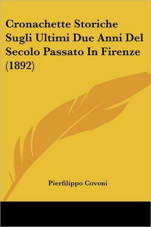 Cronachette Storiche Sugli Ultimi Due Anni Del Secolo Passato In Firenze (1892) de Pierfilippo Covoni