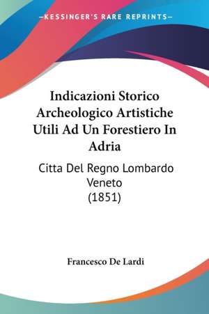 Indicazioni Storico Archeologico Artistiche Utili Ad Un Forestiero In Adria de Francesco De Lardi